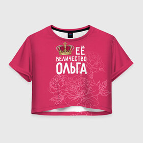 Женская футболка 3D укороченная с принтом Её величество Ольга в Кировске, 100% полиэстер | круглая горловина, длина футболки до линии талии, рукава с отворотами | величество | её величество | имя | королева | корона | ольга | оля | цветы