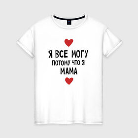 Женская футболка хлопок с принтом Я всё могу потому что я мама в Кировске, 100% хлопок | прямой крой, круглый вырез горловины, длина до линии бедер, слегка спущенное плечо | любовь | папа | чудесная мамамама
