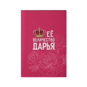 Обложка для паспорта матовая кожа с принтом Её величество Дарья в Кировске, натуральная матовая кожа | размер 19,3 х 13,7 см; прозрачные пластиковые крепления | Тематика изображения на принте: величество | дарья | даша | её величество | имя | королева | корона | цветы