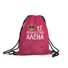 Рюкзак-мешок 3D с принтом Её величество Алёна в Кировске, 100% полиэстер | плотность ткани — 200 г/м2, размер — 35 х 45 см; лямки — толстые шнурки, застежка на шнуровке, без карманов и подкладки | алена | величество | её величество | имя | королева | корона | цветы