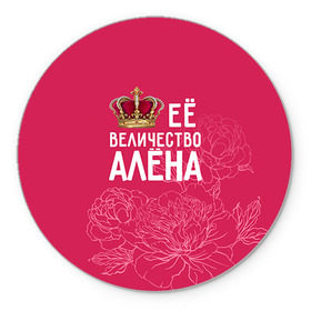 Коврик круглый с принтом Её величество Алёна в Кировске, резина и полиэстер | круглая форма, изображение наносится на всю лицевую часть | алена | величество | её величество | имя | королева | корона | цветы