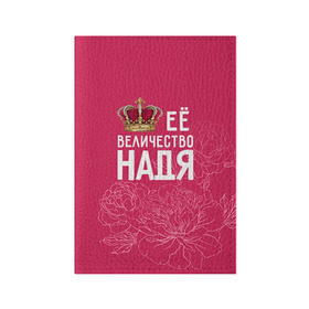 Обложка для паспорта матовая кожа с принтом Её величество Надя в Кировске, натуральная матовая кожа | размер 19,3 х 13,7 см; прозрачные пластиковые крепления | Тематика изображения на принте: величество | её величество | имя | королева | корона | надежда | надя | цветы