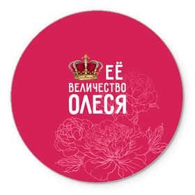Коврик круглый с принтом Её величество Олеся в Кировске, резина и полиэстер | круглая форма, изображение наносится на всю лицевую часть | Тематика изображения на принте: величество | её величество | имя | королева | корона | олеся | цветы