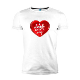 Мужская футболка премиум с принтом Любовь спасет мир в Кировске, 92% хлопок, 8% лайкра | приталенный силуэт, круглый вырез ворота, длина до линии бедра, короткий рукав | добро | любовь | любовь спасет миркрасный | мир | сердце | спасет
