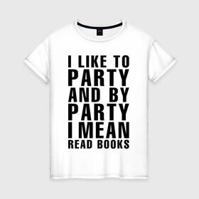 Женская футболка хлопок с принтом I like to party... в Кировске, 100% хлопок | прямой крой, круглый вырез горловины, длина до линии бедер, слегка спущенное плечо | party | книги | на английском | надпись