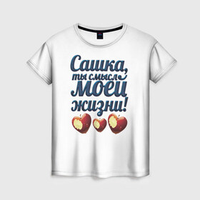 Женская футболка 3D с принтом Сашка, ты смысл моей жизни! в Кировске, 100% полиэфир ( синтетическое хлопкоподобное полотно) | прямой крой, круглый вырез горловины, длина до линии бедер | влюбленным | имя | любимый | парные | саша | сашка