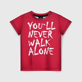 Детская футболка 3D с принтом YOU`LL NEVER WALK ALONE в Кировске, 100% гипоаллергенный полиэфир | прямой крой, круглый вырез горловины, длина до линии бедер, чуть спущенное плечо, ткань немного тянется | апл | ливерпуль | футбол