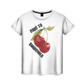 Женская футболка 3D с принтом Вишенка в Кировске, 100% полиэфир ( синтетическое хлопкоподобное полотно) | прямой крой, круглый вырез горловины, длина до линии бедер | вишенка | девушкам | еще та
