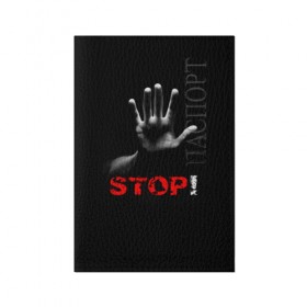 Обложка для паспорта матовая кожа с принтом STOP! в Кировске, натуральная матовая кожа | размер 19,3 х 13,7 см; прозрачные пластиковые крепления | запрет | неприятие | отстранённость | рука | стоп | табу