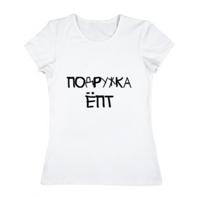 Женская футболка хлопок с принтом Подружка епт в Кировске, 100% хлопок | прямой крой, круглый вырез горловины, длина до линии бедер, слегка спущенное плечо | девичник