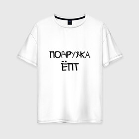 Женская футболка хлопок Oversize с принтом Подружка епт в Кировске, 100% хлопок | свободный крой, круглый ворот, спущенный рукав, длина до линии бедер
 | девичник