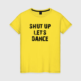 Женская футболка хлопок с принтом Заткнись и танцуй в Кировске, 100% хлопок | прямой крой, круглый вырез горловины, длина до линии бедер, слегка спущенное плечо | club | dance | party | движение | дискотека | клуб | отдых | прикол | танец