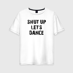 Женская футболка хлопок Oversize с принтом Заткнись и танцуй в Кировске, 100% хлопок | свободный крой, круглый ворот, спущенный рукав, длина до линии бедер
 | club | dance | party | движение | дискотека | клуб | отдых | прикол | танец