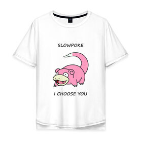 Мужская футболка хлопок Oversize с принтом Slowepoke i choose you в Кировске, 100% хлопок | свободный крой, круглый ворот, “спинка” длиннее передней части | Тематика изображения на принте: choose you | pokemon | slowepoke | покемон | покемоны | слоупок | я выбираю