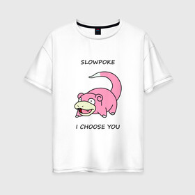 Женская футболка хлопок Oversize с принтом Slowepoke i choose you в Кировске, 100% хлопок | свободный крой, круглый ворот, спущенный рукав, длина до линии бедер
 | Тематика изображения на принте: choose you | pokemon | slowepoke | покемон | покемоны | слоупок | я выбираю