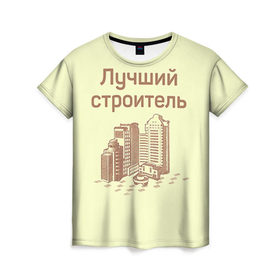 Женская футболка 3D с принтом Лучший строитель 1 в Кировске, 100% полиэфир ( синтетическое хлопкоподобное полотно) | прямой крой, круглый вырез горловины, длина до линии бедер | день строителя | лучший строитель | профессии | профессия | строитель | стройка