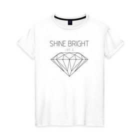 Женская футболка хлопок с принтом Shine bright like a diamond в Кировске, 100% хлопок | прямой крой, круглый вырез горловины, длина до линии бедер, слегка спущенное плечо | bright | diamond | like | rihanna | shine | song | алмаз | бриллиант | песня | рианна | текст | хит | цитата