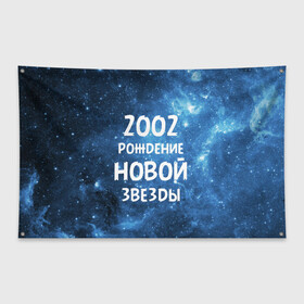 Флаг-баннер с принтом 2002 в Кировске, 100% полиэстер | размер 67 х 109 см, плотность ткани — 95 г/м2; по краям флага есть четыре люверса для крепления | 2002 | made in | астрология | вселенная | галактика | год рождения | дата рождения | звёзды | кометы | космос | метеоры | нумерология | орбита | пространство | рождён | рождение новой звезды | сделан