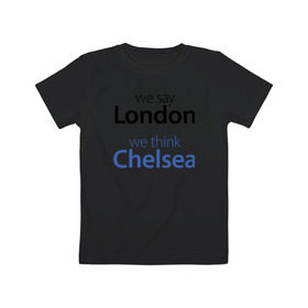 Детская футболка хлопок с принтом We say London we thihk Chelsea в Кировске, 100% хлопок | круглый вырез горловины, полуприлегающий силуэт, длина до линии бедер | Тематика изображения на принте: челси