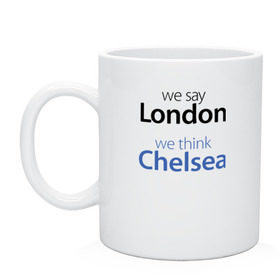 Кружка с принтом We say London we thihk Chelsea в Кировске, керамика | объем — 330 мл, диаметр — 80 мм. Принт наносится на бока кружки, можно сделать два разных изображения | Тематика изображения на принте: челси