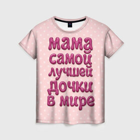 Женская футболка 3D с принтом Мама лучшей дочки в Кировске, 100% полиэфир ( синтетическое хлопкоподобное полотно) | прямой крой, круглый вырез горловины, длина до линии бедер | в мире | дочки | лучшей | мама | самой