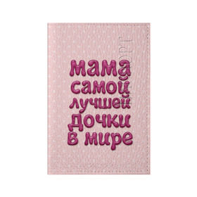 Обложка для паспорта матовая кожа с принтом Мама лучшей дочки в Кировске, натуральная матовая кожа | размер 19,3 х 13,7 см; прозрачные пластиковые крепления | в мире | дочки | лучшей | мама | самой