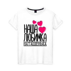 Женская футболка хлопок с принтом Наша любимка Наташенька в Кировске, 100% хлопок | прямой крой, круглый вырез горловины, длина до линии бедер, слегка спущенное плечо | 