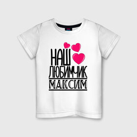 Детская футболка хлопок с принтом Наш любимчик Максим в Кировске, 100% хлопок | круглый вырез горловины, полуприлегающий силуэт, длина до линии бедер | наш любимчик максим