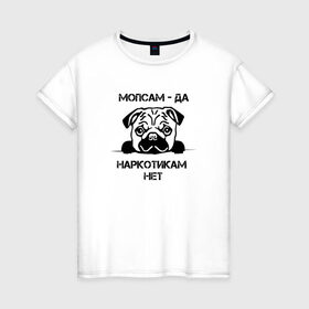 Женская футболка хлопок с принтом Мопсам - да, наркотикам - нет в Кировске, 100% хлопок | прямой крой, круглый вырез горловины, длина до линии бедер, слегка спущенное плечо | собака