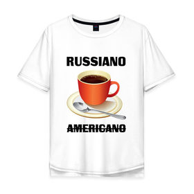 Мужская футболка хлопок Oversize с принтом Руссиано в Кировске, 100% хлопок | свободный крой, круглый ворот, “спинка” длиннее передней части | Тематика изображения на принте: americano | russiano | американо | кофе | руссиано