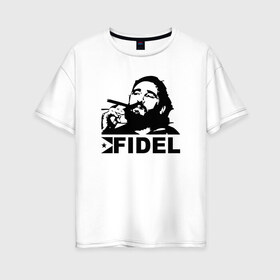 Женская футболка хлопок Oversize с принтом Фидель Кастро в Кировске, 100% хлопок | свободный крой, круглый ворот, спущенный рукав, длина до линии бедер
 | castro | che | fidel | guevara | гевара | кастро | фидель | че