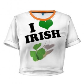 Женская футболка 3D укороченная с принтом Ireland, I love Irish в Кировске, 100% полиэстер | круглая горловина, длина футболки до линии талии, рукава с отворотами | Тематика изображения на принте: 
