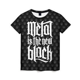 Женская футболка 3D с принтом Metal is the new Black в Кировске, 100% полиэфир ( синтетическое хлопкоподобное полотно) | прямой крой, круглый вырез горловины, длина до линии бедер | cool | dark | hard | metal | music | rock | крутой | метал | музыка | рок | темный | тяжелый | черный