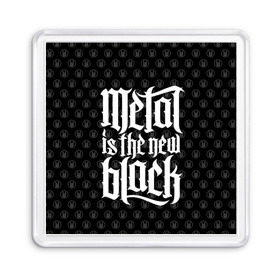 Магнит 55*55 с принтом Metal is the new Black в Кировске, Пластик | Размер: 65*65 мм; Размер печати: 55*55 мм | cool | dark | hard | metal | music | rock | крутой | метал | музыка | рок | темный | тяжелый | черный