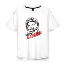 Мужская футболка хлопок Oversize с принтом Быть первым, как Гагарин! в Кировске, 100% хлопок | свободный крой, круглый ворот, “спинка” длиннее передней части | восток | космонавт | космос | ссср | юрий гагарин
