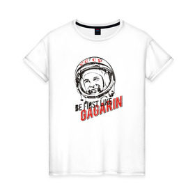 Женская футболка хлопок с принтом Быть первым, как Гагарин! в Кировске, 100% хлопок | прямой крой, круглый вырез горловины, длина до линии бедер, слегка спущенное плечо | восток | космонавт | космос | ссср | юрий гагарин