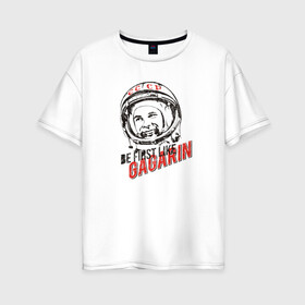 Женская футболка хлопок Oversize с принтом Быть первым как Гагарин! в Кировске, 100% хлопок | свободный крой, круглый ворот, спущенный рукав, длина до линии бедер
 | восток | космонавт | космос | ссср | юрий гагарин