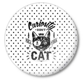 Значок с принтом Curiosity Cat в Кировске,  металл | круглая форма, металлическая застежка в виде булавки | animal | beast | cat | feline | gangsta | kill | king | kitty | meow | nature | гангстер | животное | зверь | король | кот | котенок | котик | кошка | мяу | природа