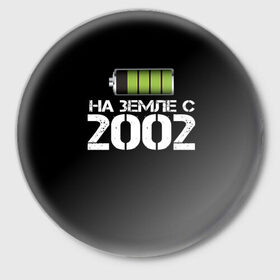 Значок с принтом На земле с 2002 в Кировске,  металл | круглая форма, металлическая застежка в виде булавки | 2002 | батарейка | год рождения | на земле | прикол