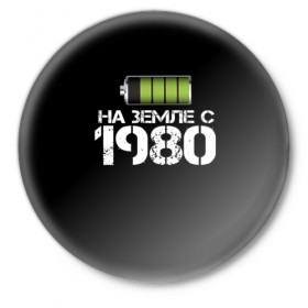 Значок с принтом На земле с 1980 в Кировске,  металл | круглая форма, металлическая застежка в виде булавки | Тематика изображения на принте: 1980 | батарейка | год рождения | на земле | прикол