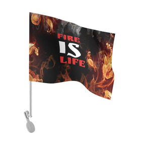 Флаг для автомобиля с принтом Fire is life (Огонь это жизнь) в Кировске, 100% полиэстер | Размер: 30*21 см | fire | is | life | алфавит | английский | большие | буквы | горит | жар | клевая | надпись | огонь | огонь это жизнь | пламя | пожар | полымя | прикольная | пыл | свет | слово | цитата
