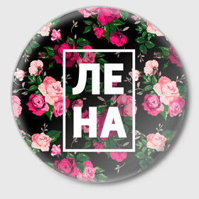 Значок с принтом Лена в Кировске,  металл | круглая форма, металлическая застежка в виде булавки | девочка | девушка | елена | женщина | имена | имя | лена | ленка | леночка | роза | цвет