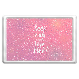 Магнит 45*70 с принтом Keep calm and love pink в Кировске, Пластик | Размер: 78*52 мм; Размер печати: 70*45 | 