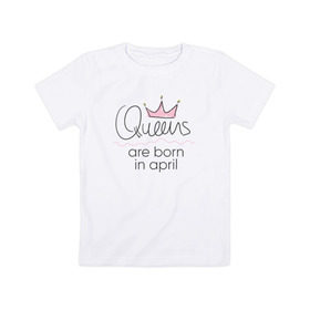 Детская футболка хлопок с принтом Королевы рождаются в апреле в Кировске, 100% хлопок | круглый вырез горловины, полуприлегающий силуэт, длина до линии бедер | Тематика изображения на принте: queen april