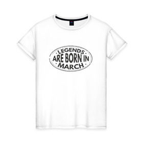 Женская футболка хлопок с принтом Легенды рождаются в Марте в Кировске, 100% хлопок | прямой крой, круглый вырез горловины, длина до линии бедер, слегка спущенное плечо | legend march