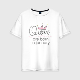 Женская футболка хлопок Oversize с принтом Королевы рождаются в январе в Кировске, 100% хлопок | свободный крой, круглый ворот, спущенный рукав, длина до линии бедер
 | queen january