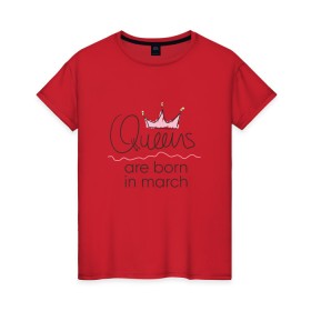 Женская футболка хлопок с принтом Королевы рождаются в марте в Кировске, 100% хлопок | прямой крой, круглый вырез горловины, длина до линии бедер, слегка спущенное плечо | Тематика изображения на принте: queen march