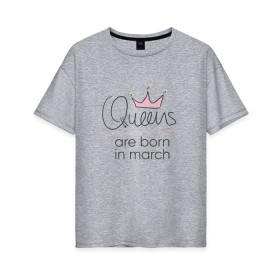Женская футболка хлопок Oversize с принтом Королевы рождаются в марте в Кировске, 100% хлопок | свободный крой, круглый ворот, спущенный рукав, длина до линии бедер
 | queen march
