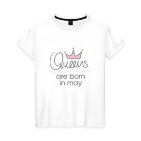 Женская футболка хлопок с принтом Королевы рождаются в мае в Кировске, 100% хлопок | прямой крой, круглый вырез горловины, длина до линии бедер, слегка спущенное плечо | queen may