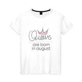 Женская футболка хлопок с принтом Королевы рождаются в августе в Кировске, 100% хлопок | прямой крой, круглый вырез горловины, длина до линии бедер, слегка спущенное плечо | Тематика изображения на принте: queen august